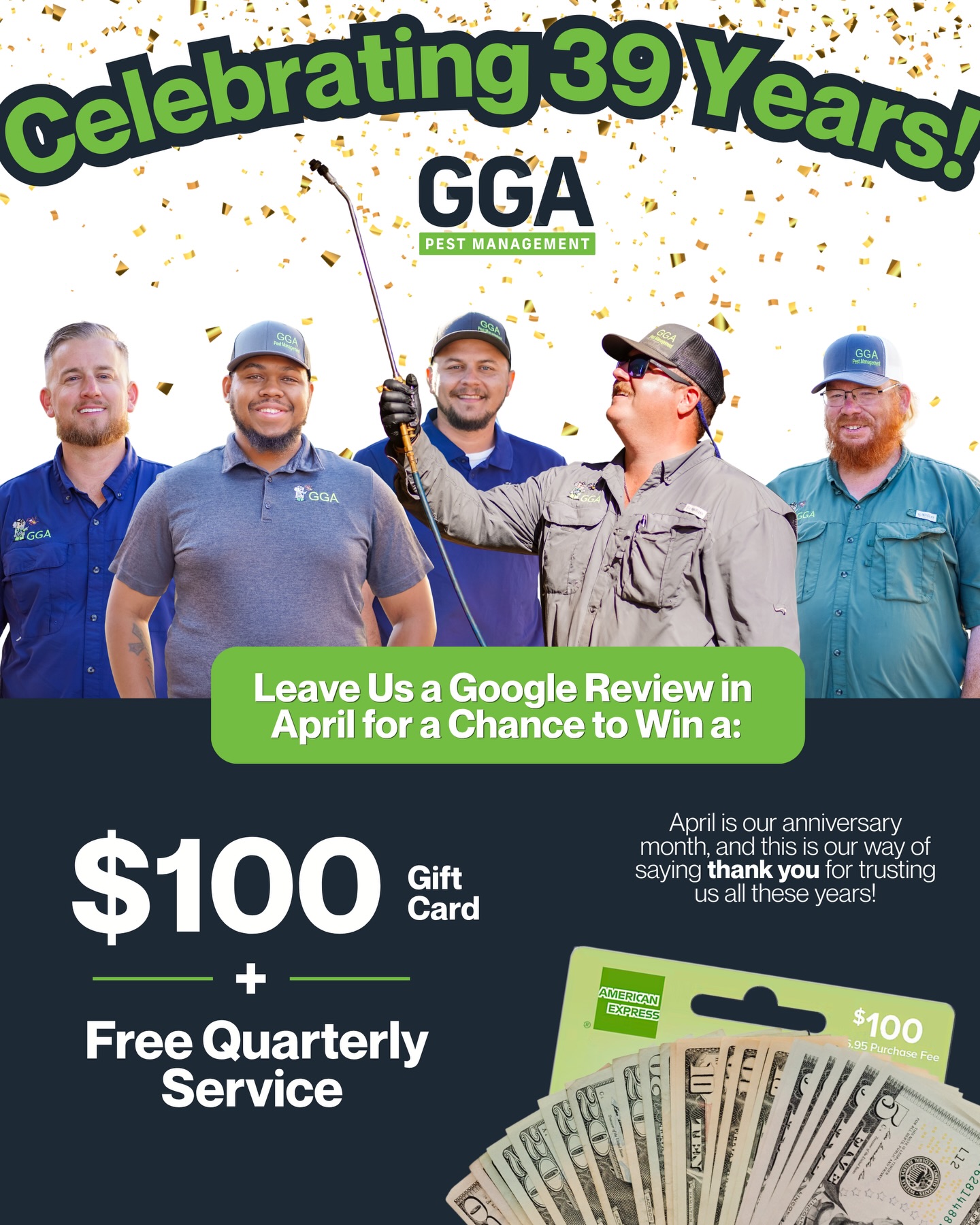 No April Fools joke here 👀
GGA Pest Management turns 39 this month! To celebrate, we’re giving back to our customers who made it possible.🎉

Leave us a Google review in April and you’ll be entered to win:
💰 $100 AMEX gift card
🏡 AND a FREE quarterly service

If you’ve left us a Google review in the last 2 or so weeks, you’ve already been entered. We appreciate your continued support more than you know. 

Here’s to 39 years and many more ahead.💚

👉Leave Review: https://g.page/r/CdMxe9QLplzdEBM/review 

